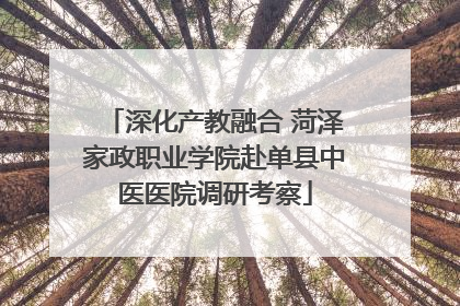 深化产教融合 菏泽家政职业学院赴单县中医医院调研考察