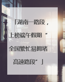 湖南一路段，上榜端午假期“全国繁忙易拥堵高速路段”