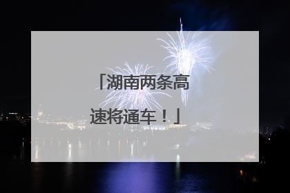湖南两条高速将通车！