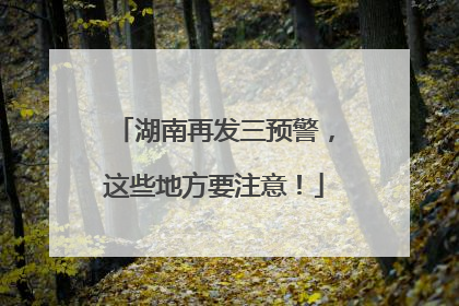 湖南再发三预警，这些地方要注意！