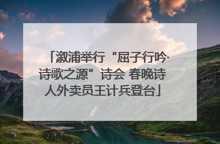 溆浦举行“屈子行吟·诗歌之源”诗会 春晚诗人外卖员王计兵登台