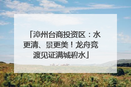 漳州台商投资区：水更清、景更美！龙舟竞渡见证满城碧水