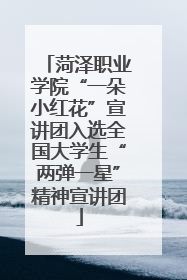 菏泽职业学院“一朵小红花”宣讲团入选全国大学生“两弹一星”精神宣讲团