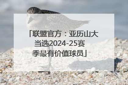 联盟官方：亚历山大当选2024-25赛季最有价值球员