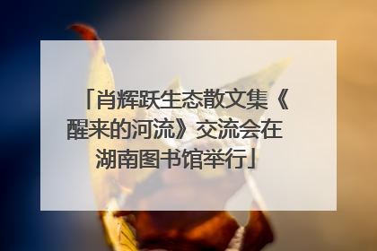 肖辉跃生态散文集《醒来的河流》交流会在湖南图书馆举行