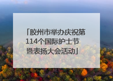 胶州市举办庆祝第114个国际护士节暨表扬大会活动