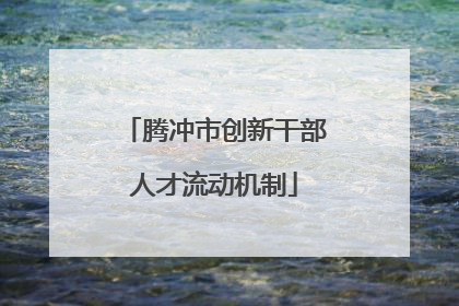 腾冲市创新干部人才流动机制