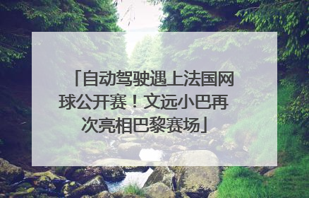 自动驾驶遇上法国网球公开赛！文远小巴再次亮相巴黎赛场