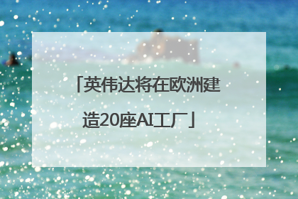 英伟达将在欧洲建造20座AI工厂