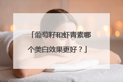 葡萄籽和虾青素哪个美白效果更好？