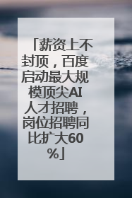 薪资上不封顶，百度启动最大规模顶尖AI人才招聘，岗位招聘同比扩大60%