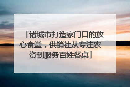 诸城市打造家门口的放心食堂，供销社从专注农资到服务百姓餐桌
