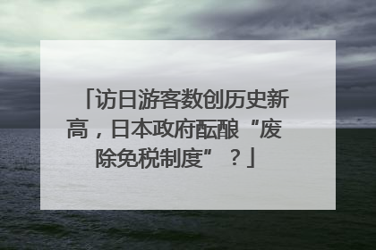 访日游客数创历史新高，日本政府酝酿“废除免税制度”？