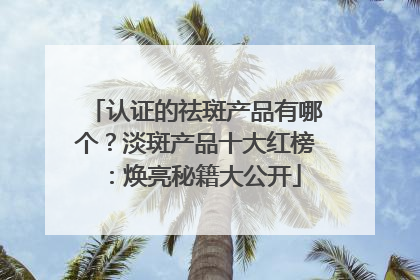 认证的祛斑产品有哪个？淡斑产品十大红榜：焕亮秘籍大公开
