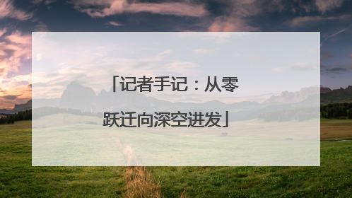 记者手记：从零跃迁向深空进发