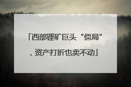西部锂矿巨头“僵局”，资产打折也卖不动