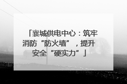 襄城供电中心：筑牢消防“防火墙”，提升安全“硬实力”