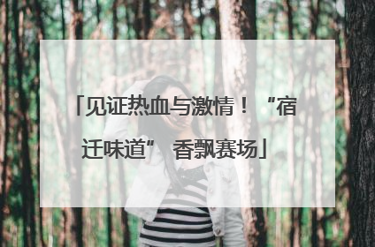 见证热血与激情！“宿迁味道” 香飘赛场