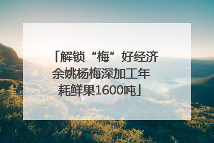 解锁“梅”好经济 余姚杨梅深加工年耗鲜果1600吨