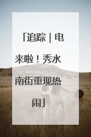 追踪｜电来啦！秀水南街重现热闹