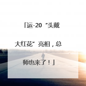 运-20“头戴大红花”亮相，总师也来了！