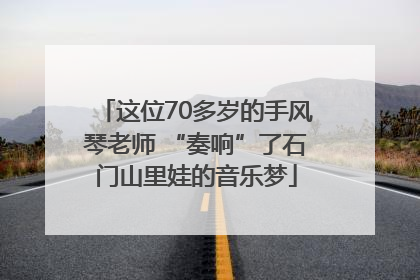 这位70多岁的手风琴老师 “奏响”了石门山里娃的音乐梦