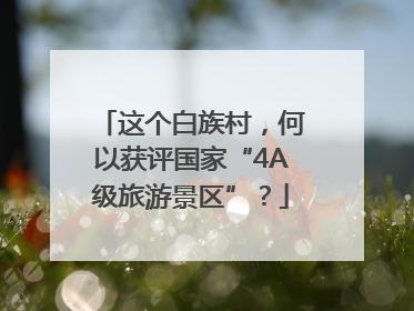 这个白族村，何以获评国家“4A级旅游景区”？