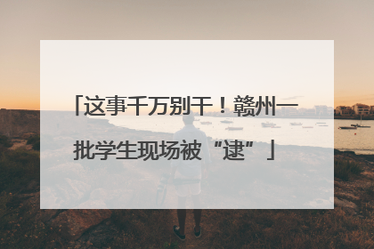 这事千万别干！赣州一批学生现场被“逮”