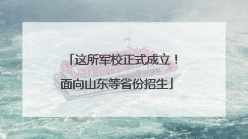 这所军校正式成立！面向山东等省份招生