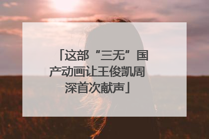 这部“三无”国产动画让王俊凯周深首次献声