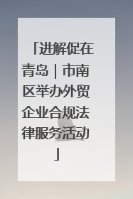 进解促在青岛｜市南区举办外贸企业合规法律服务活动