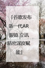 谷歌发布新一代AR眼镜 立讯精密深度赋能