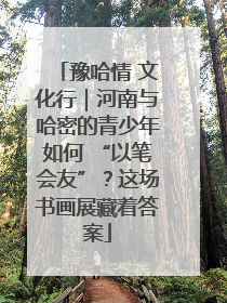 豫哈情 文化行｜河南与哈密的青少年如何 “以笔会友”？这场书画展藏着答案