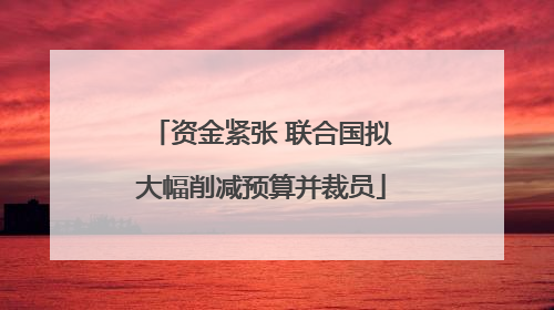 资金紧张 联合国拟大幅削减预算并裁员