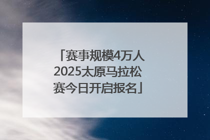 赛事规模4万人 2025太原马拉松赛今日开启报名