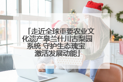 走近全球重要农业文化遗产皋兰什川古梨园系统 守护生态瑰宝 激活发展动能