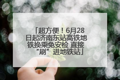 超方便！6月28日起济南东站高铁地铁换乘免安检 直接“刷”进地铁站