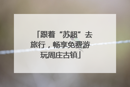 跟着“苏超”去旅行，畅享免费游玩周庄古镇