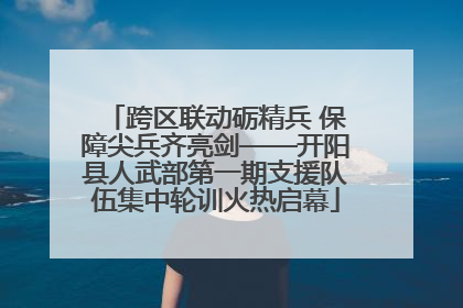 跨区联动砺精兵 保障尖兵齐亮剑——开阳县人武部第一期支援队伍集中轮训火热启幕