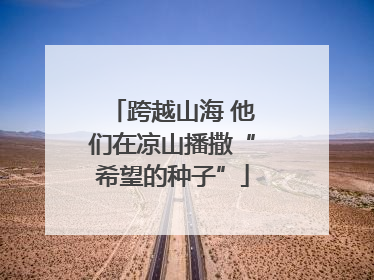 跨越山海 他们在凉山播撒“希望的种子”