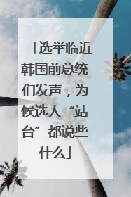 选举临近韩国前总统们发声，为候选人“站台”都说些什么