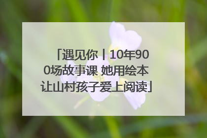 遇见你丨10年900场故事课 她用绘本让山村孩子爱上阅读