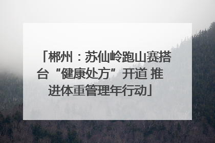 郴州：苏仙岭跑山赛搭台“健康处方”开道 推进体重管理年行动
