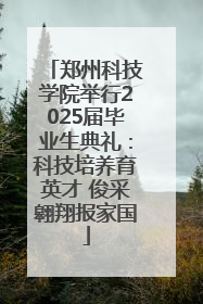 郑州科技学院举行2025届毕业生典礼：科技培养育英才 俊采翱翔报家国