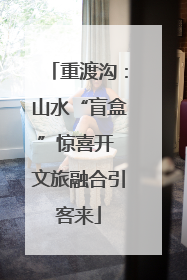 重渡沟：山水“盲盒”惊喜开 文旅融合引客来