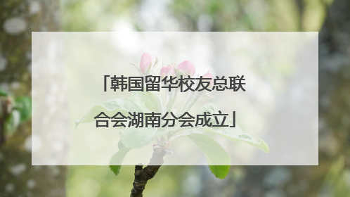 韩国留华校友总联合会湖南分会成立