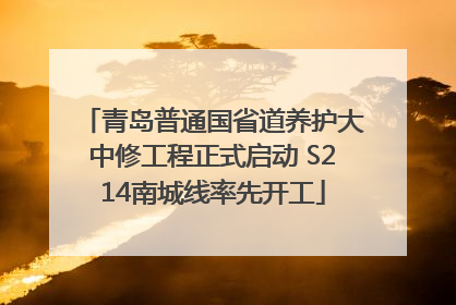 青岛普通国省道养护大中修工程正式启动 S214南城线率先开工