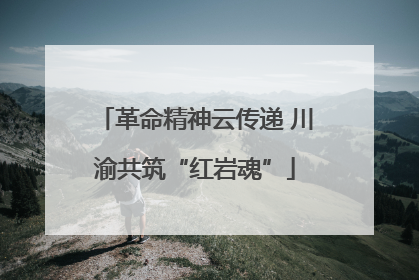 革命精神云传递 川渝共筑“红岩魂”