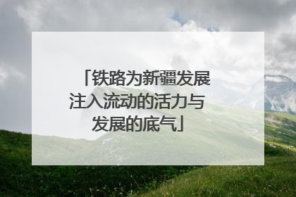 铁路为新疆发展注入流动的活力与发展的底气