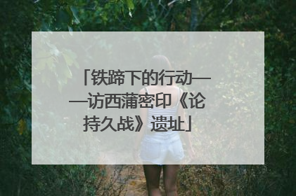 铁蹄下的行动——访西蒲密印《论持久战》遗址